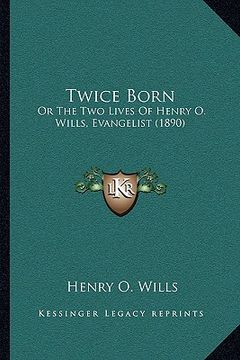 portada twice born: or the two lives of henry o. wills, evangelist (1890)