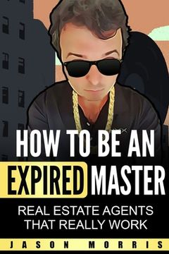 portada How to Be An Expired Master: Real Estate Agents that REALLY work (en Inglés)