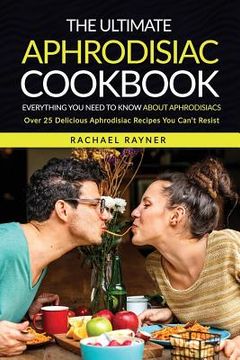 portada The Ultimate Aphrodisiac Cookbook: Everything You Need to Know About Aphrodisiacs - Over 25 Delicious Aphrodisiac Recipes You Can't Resist (en Inglés)