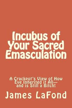 portada Incubus of Your Sacred Emasculation: A Crackpot's View of How Eve Inherited it All-and is Still a Bitch! (en Inglés)