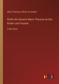 portada Briefe der Kaiserin Maria Theresia an ihre Kinder und Freunde.: Erster Band (en Alemán)