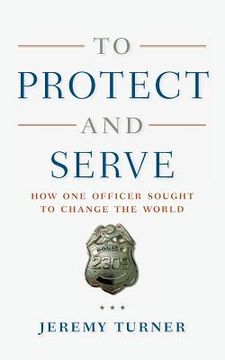 portada To Protect and Serve: How One Officer Sought to Change the World (en Inglés)