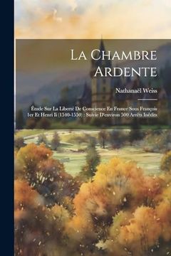 portada La Chambre Ardente: Étude sur la Liberté de Conscience en France Sous François 1er et Henri ii (en Francés)