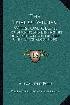 portada the trial of william whiston, clerk: for defaming and denying the holy trinity, before the lord chief justice reason (1740) (in English)