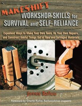 portada Makeshift Workshop Skills for Survival and Self-Reliance: Expedient Ways to Make Your Own Tools, Do Your Own Repairs, and Construct Useful Things Out (en Inglés)