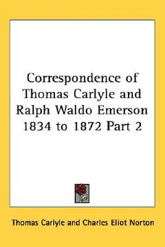 portada correspondence of thomas carlyle and ralph waldo emerson 1834 to 1872 part 2 (en Inglés)