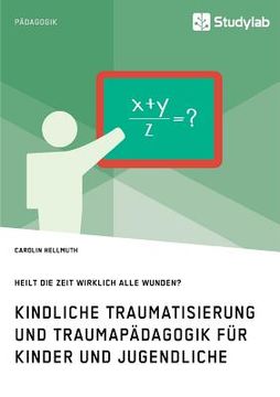 portada Kindliche Traumatisierung und Traumapädagogik für Kinder und Jugendliche. Heilt die Zeit Wirklich Alle Wunden? (in German)