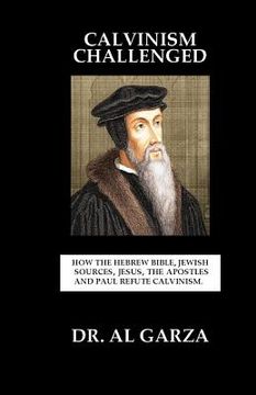 portada Calvinism Challenged: How the Hebrew Bible, Jewish Sources, Jesus, the Apostles and Paul Refute Calvinism. (in English)