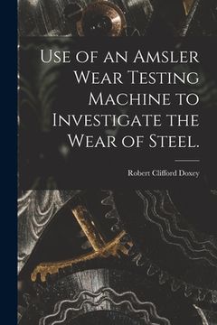 portada Use of an Amsler Wear Testing Machine to Investigate the Wear of Steel. (en Inglés)
