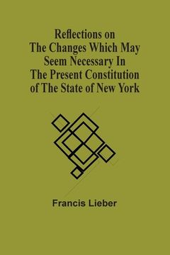 portada Reflections On The Changes Which May Seem Necessary In The Present Constitution Of The State Of New York (en Inglés)