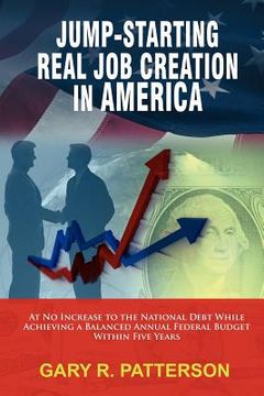 portada jump-starting real job creation in america; at no increase to the national debt while achieving a balanced annual federal budget within five years (en Inglés)
