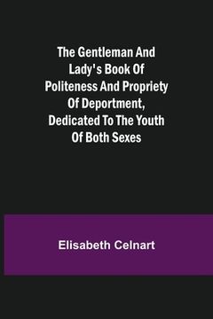 portada The Gentleman and Lady's Book of Politeness and Propriety of Deportment, Dedicated to the Youth of Both Sexes (en Inglés)
