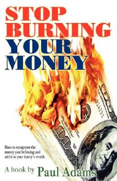 portada stop burning your money: how to recapture the money you're losing and add it to your family's wealth