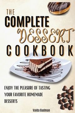 portada The Complete Dessert Cookbook: Enjoy The Pleasure Of Tasting Your Favorite Homemade Desserts (in English)