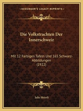 portada Die Volkstrachten Der Innerschweiz: Mit 12 Farbigen Tafeln Und 165 Schwarz-Abbildungen (1922) (en Alemán)