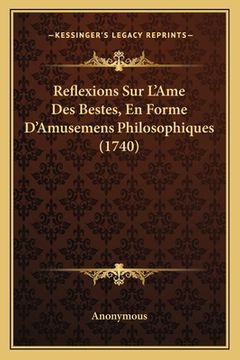 portada Reflexions Sur L'Ame Des Bestes, En Forme D'Amusemens Philosophiques (1740) (en Francés)