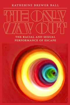 portada The Only Way Out: The Racial and Sexual Performance of Escape (en Inglés)