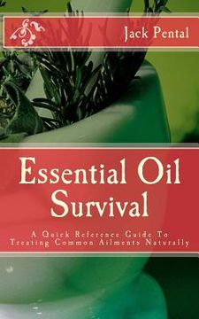 portada Essential Oil Survival: A Quick Reference Guide To Treating Common Ailments Naturally (en Inglés)