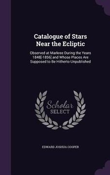 portada Catalogue of Stars Near the Ecliptic: Observed at Markree During the Years 1848[-1856] and Whose Places Are Supposed to Be Hitherto Unpublished (in English)