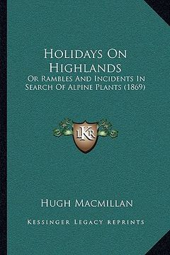 portada holidays on highlands: or rambles and incidents in search of alpine plants (1869) (in English)