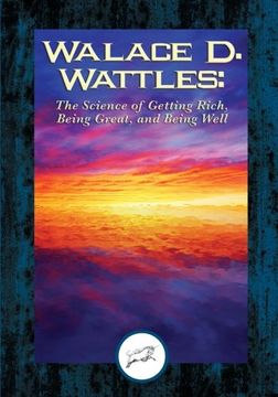 portada Wallace D. Wattles: The Science of Getting Rich, Being Great, And Being Well