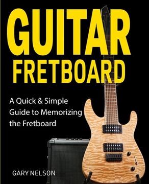 portada Guitar Fretboard: A Quick & Simple Guide to Memorizing the Fretboard (in English)
