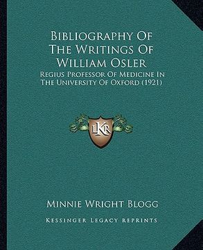 portada bibliography of the writings of william osler: regius professor of medicine in the university of oxford (1921) (en Inglés)