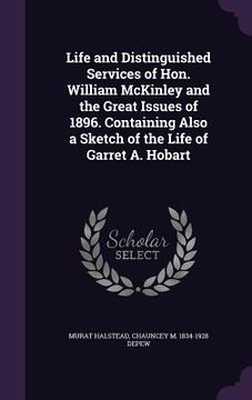 portada Life and Distinguished Services of Hon. William McKinley and the Great Issues of 1896. Containing Also a Sketch of the Life of Garret A. Hobart (en Inglés)