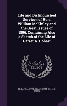 portada Life and Distinguished Services of Hon. William McKinley and the Great Issues of 1896. Containing Also a Sketch of the Life of Garret A. Hobart (in English)