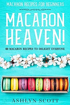 portada Macarons Recipe for Beginners: Macaron Heaven! 60 Macaron Recipes to Delight Everyone (en Inglés)