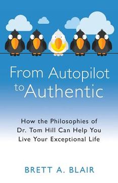 portada From Autopilot to Authentic: How the Philosophies of Dr. Tom Hill Can Help You Live Your Exceptional Life (en Inglés)