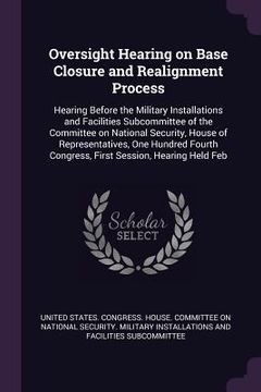 portada Oversight Hearing on Base Closure and Realignment Process: Hearing Before the Military Installations and Facilities Subcommittee of the Committee on N