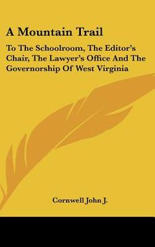 portada a mountain trail: to the schoolroom, the editor's chair, the lawyer's office and the governorship of west virginia (en Inglés)