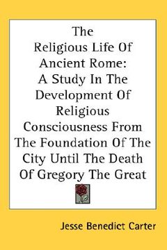 portada the religious life of ancient rome: a study in the development of religious consciousness from the foundation of the city until the death of gregory t
