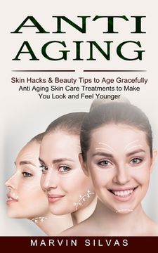 portada Anti Aging: Skin Hacks & Beauty Tips to Age Gracefully (Anti Aging Skin Care Treatments to Make You Look and Feel Younger) (en Inglés)