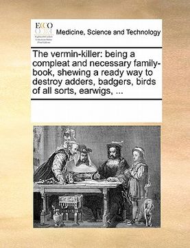 portada the vermin-killer: being a compleat and necessary family-book, shewing a ready way to destroy adders, badgers, birds of all sorts, earwig (en Inglés)