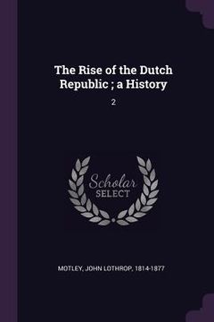 portada The Rise of the Dutch Republic; a History: 2 (en Inglés)