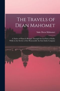 portada The Travels of Dean Mahomet: a Native of Patna in Bengal, Through Several Parts of India, While in the Service of the Honourable the East India Com (en Inglés)