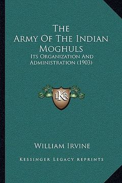portada the army of the indian moghuls: its organization and administration (1903) (en Inglés)