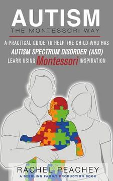 portada Autism, the Montessori Way: A Practical Guide to Help the Child With Autism Spectrum Disorder (Asd) Learn Using Montessori Inspiration 