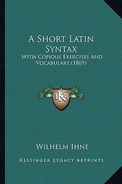 portada a short latin syntax: with copious exercises and vocabulary (1869) (en Inglés)