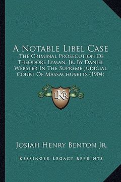 portada a notable libel case: the criminal prosecution of theodore lyman, jr. by daniel webster in the supreme judicial court of massachusetts (1904 (en Inglés)