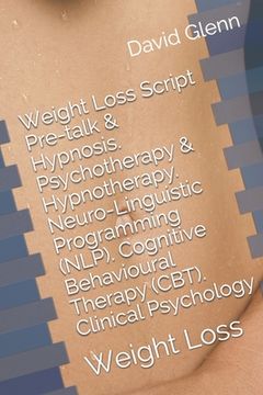 portada Weight Loss Script. Pre-talk & Hypnosis. Psychotherapy & Hypnotherapy. Neuro-Linguistic Programming (NLP). Cognitive Behavioural Therapy (CBT). Clinic (in English)
