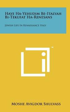 portada Haye Ha-Yehudim Be-Italyah Bi-Tekufat Ha-Renesans: Jewish Life in Renaissance Italy (in Hebreo)