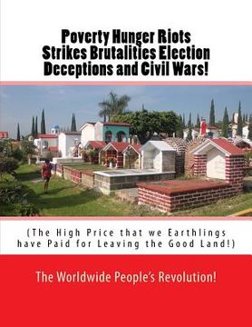portada Poverty Hunger Riots Strikes Brutalities Election Deceptions and Civil Wars!: The High Price that we Earthlings have Paid for Leaving the Good Land! (en Inglés)