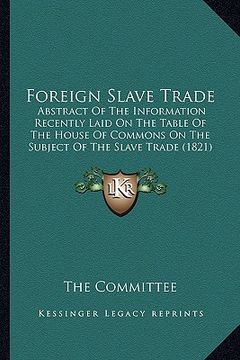 portada foreign slave trade: abstract of the information recently laid on the table of the house of commons on the subject of the slave trade (1821 (en Inglés)