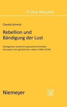 portada rebellion und bandigung der lust: dialogische inszenierung konkurrierender konzepte vom glucklichen leben (1460-1540) (en Inglés)