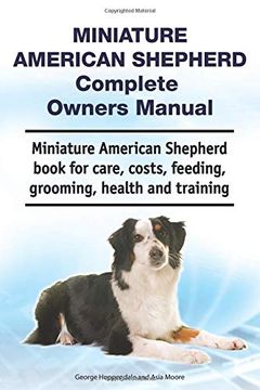 portada Miniature American Shepherd Complete Owners Manual. Miniature American Shepherd Book for Care, Costs, Feeding, Grooming, Health and Training. 