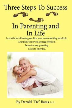 portada three steps to success in parenting and in life: learn the joy of having your kids want to do what they should do. learn how to prevent teenage rebell (en Inglés)