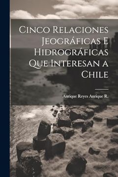 portada Cinco Relaciones Jeográficas e Hidrográficas que Interesan a Chile
